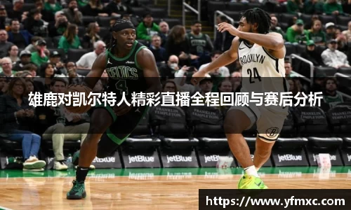雄鹿对凯尔特人精彩直播全程回顾与赛后分析