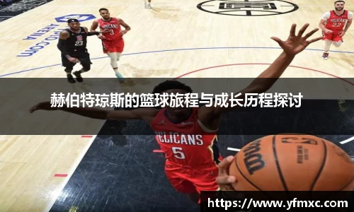 赫伯特琼斯的篮球旅程与成长历程探讨