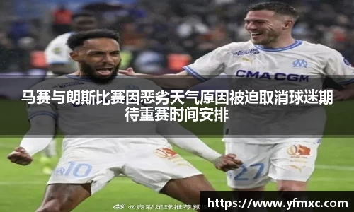 马赛与朗斯比赛因恶劣天气原因被迫取消球迷期待重赛时间安排