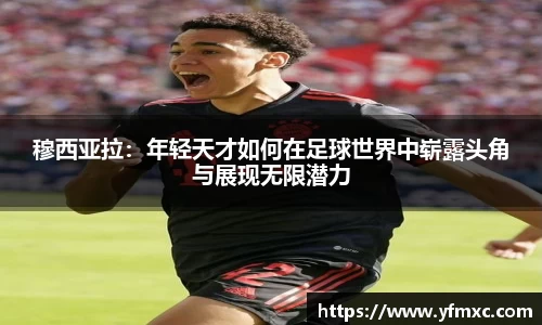 穆西亚拉：年轻天才如何在足球世界中崭露头角与展现无限潜力